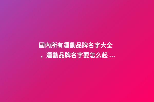 國內所有運動品牌名字大全，運動品牌名字要怎么起？